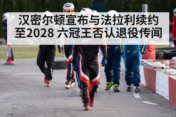 汉密尔顿宣布与法拉利续约至2028 六冠王否认退役传闻