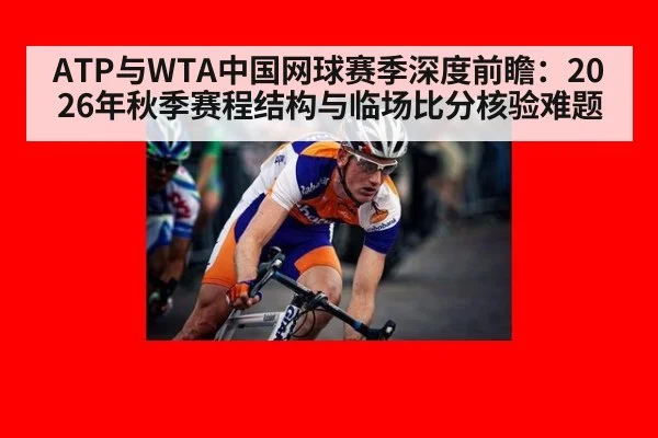 ATP与WTA中国网球赛季深度前瞻：2026年秋季赛程结构与临场比分核验难题
