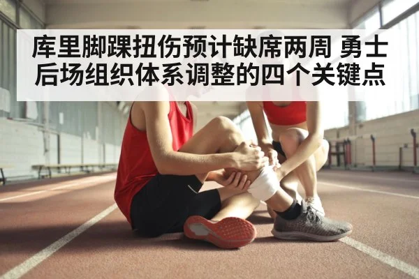 库里脚踝扭伤预计缺席两周 勇士后场组织体系调整的四个关键点